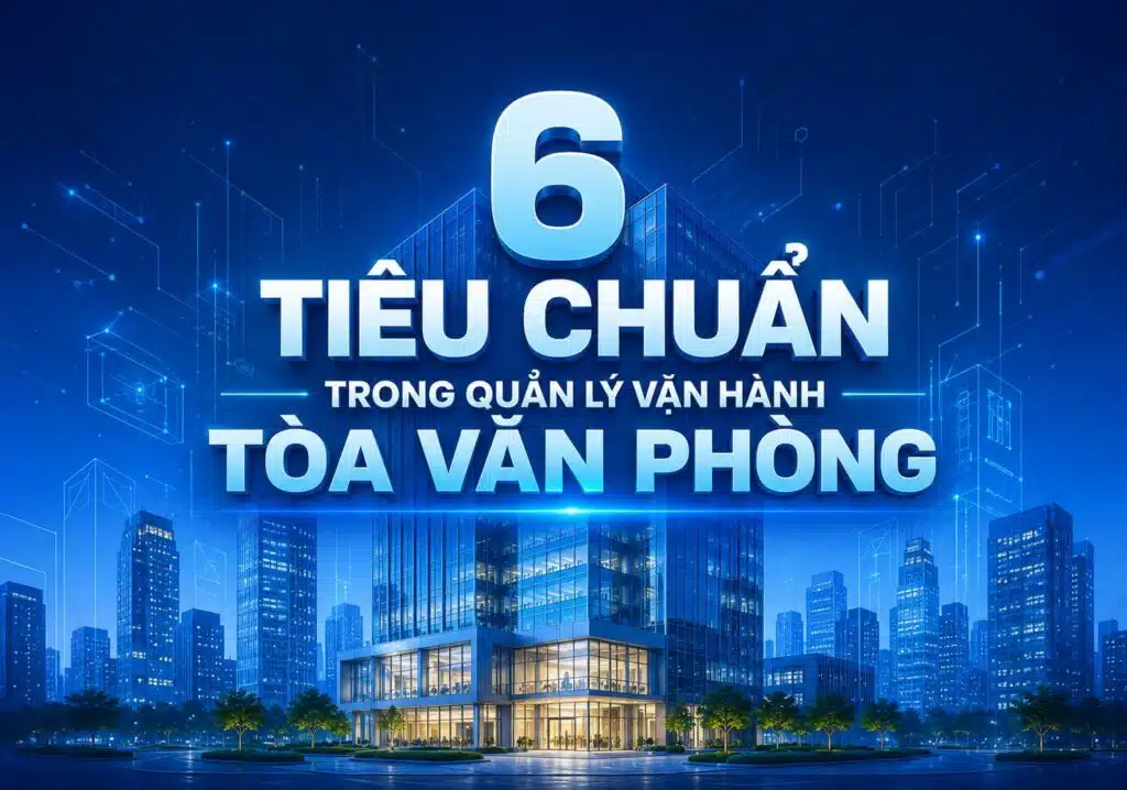 6 TIÊU CHUẨN TRONG QUẢN LÝ VẬN HÀNH TÒA VĂN PHÒNG Building care